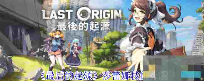 《最后的起源》莎蕾娜技能介绍