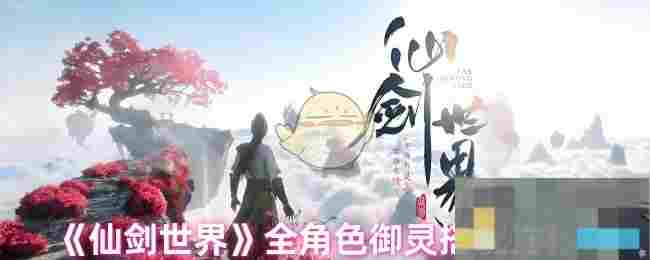《仙剑世界》全角色御灵搭配推荐