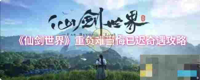 《仙剑世界》重负难当悔已迟奇遇攻略