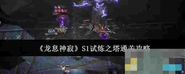 《龙息神寂》S1试炼之塔通关攻略