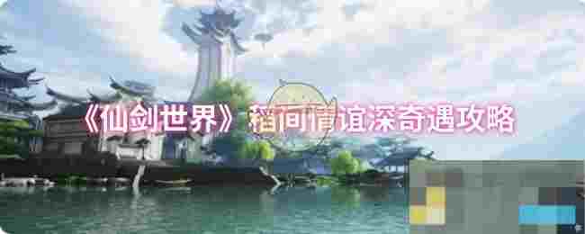 《仙剑世界》稻间情谊深奇遇攻略