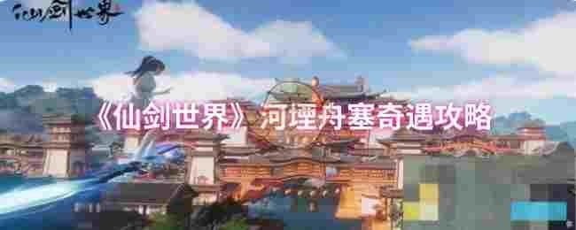 《仙剑世界》河堙舟塞奇遇攻略