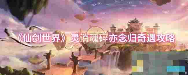 《仙剑世界》灵消魂碎亦念归奇遇攻略