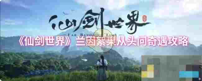 《仙剑世界》兰因絮果从头问奇遇攻略