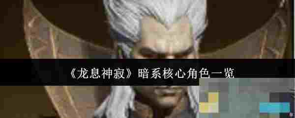 《龙息神寂》暗系核心角色一览