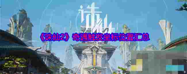 《诛仙2》奇遇触发坐标位置汇总