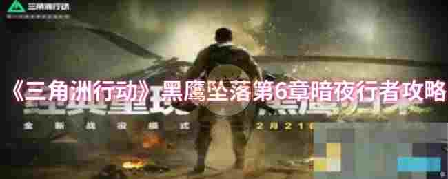 《三角洲行动》黑鹰坠落第6章暗夜行者攻略