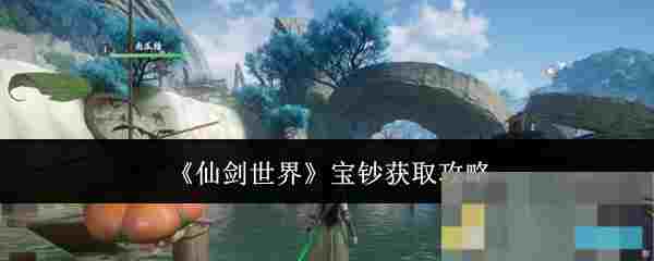 《仙剑世界》宝钞获取攻略