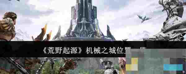 《荒野起源》机械之城位置一览