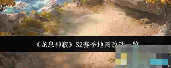 《龙息神寂》S2赛季地图改动一览
