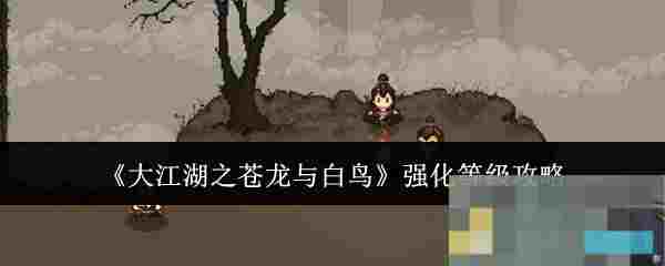 《大江湖之苍龙与白鸟》强化等级攻略