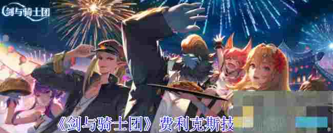 《剑与骑士团》费利克斯技能介绍