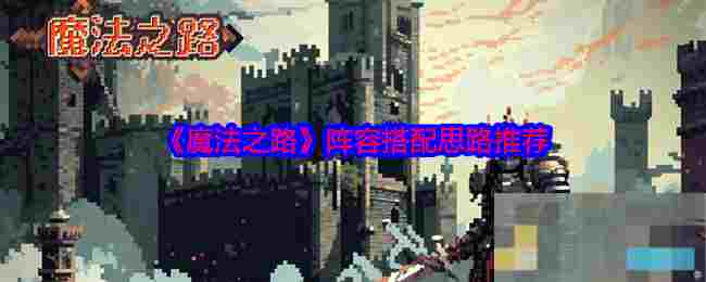 《魔法之路》阵容搭配思路推荐