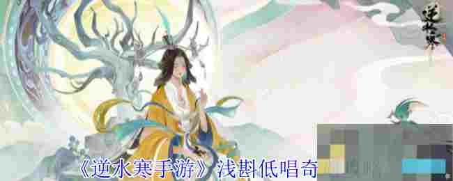 《逆水寒手游》浅斟低唱奇遇攻略