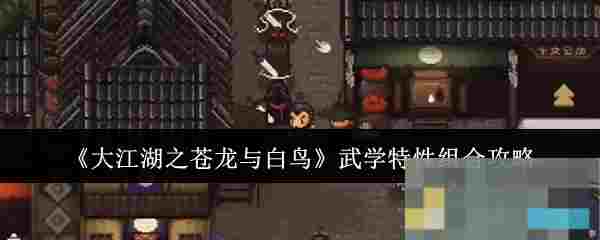 《大江湖之苍龙与白鸟》武学特性组合攻略
