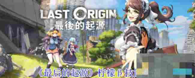 《最后的起源》柠檬β技能介绍