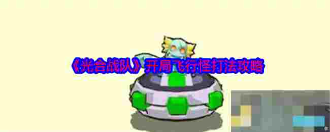 《光合战队》开局飞行怪打法攻略