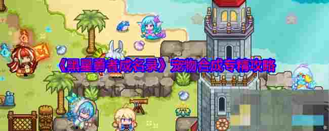《黑星勇者成名录》宠物合成专精攻略