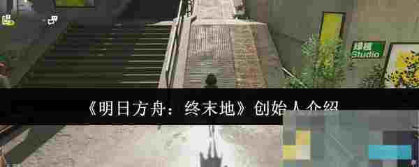 《明日方舟：终末地》创始人介绍