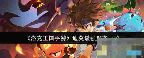 《洛克王国手游》迪莫最强形态一览
