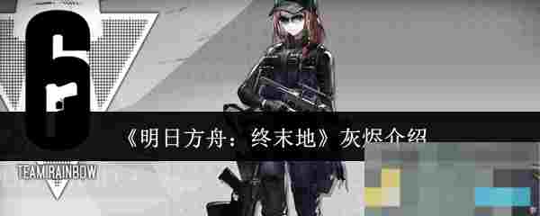 《明日方舟：终末地》灰烬介绍