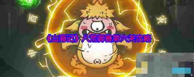 《山海记》八荒御兽第六关攻略