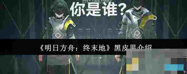 《明日方舟：终末地》黑皮男介绍