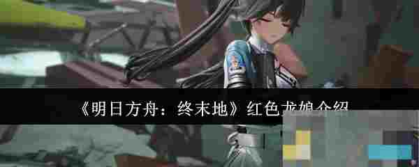 《明日方舟：终末地》红色龙娘介绍
