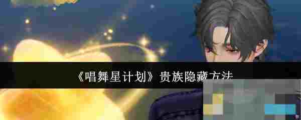 《唱舞星计划》贵族隐藏方法