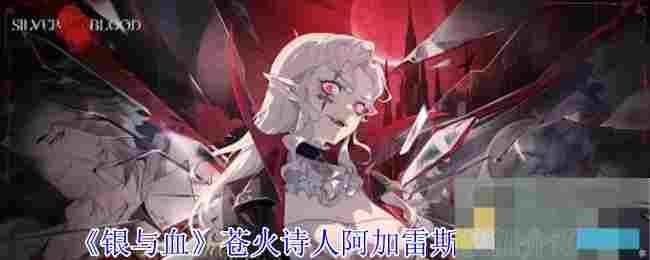《银与血》苍火诗人阿加雷斯技能介绍