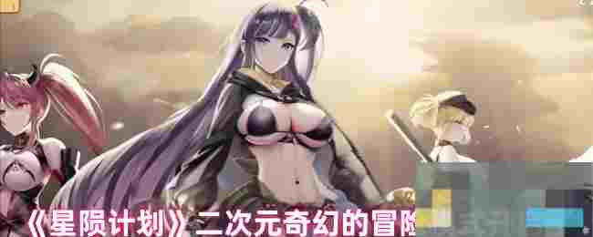 《星陨计划》二次元奇幻的冒险模式开启了