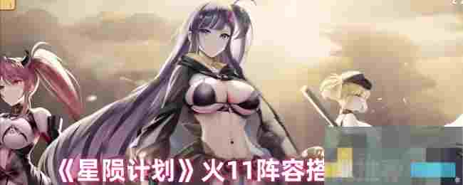 《星陨计划》火11阵容搭配推荐