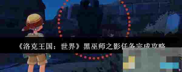 《洛克王国：世界》黑巫师之影任务完成攻略