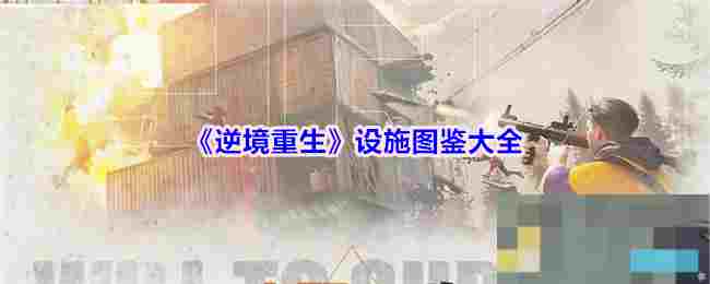 《逆境重生》设施图鉴大全