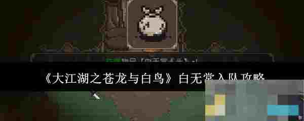 《大江湖之苍龙与白鸟》白无常入队攻略