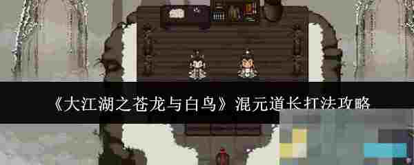 《大江湖之苍龙与白鸟》混元道长打法攻略
