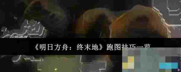 《明日方舟：终末地》跑图技巧一览