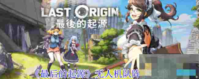 《最后的起源》无人机队阵容攻略