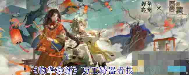 《物华弥新》万工轿器者技能介绍