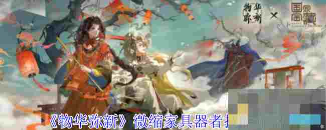 《物华弥新》微缩家具器者技能介绍