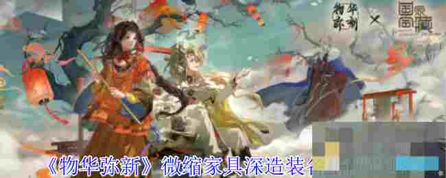 《物华弥新》微缩家具深造装备搭配攻略