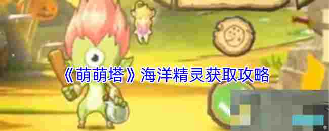 《萌萌塔》海洋精灵获取攻略