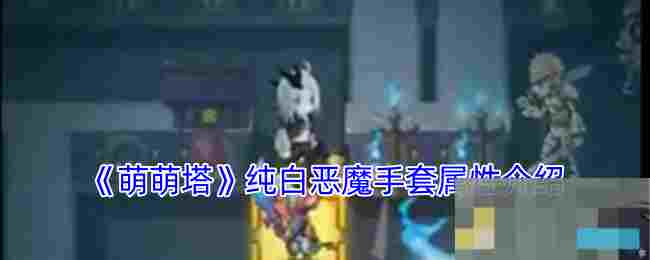 《萌萌塔》纯白恶魔手套属性介绍