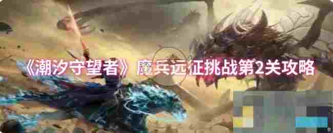 《潮汐守望者》魔兵远征挑战第2关攻略
