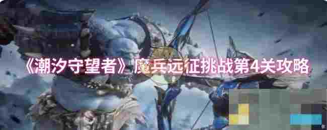 《潮汐守望者》魔兵远征挑战第4关攻略