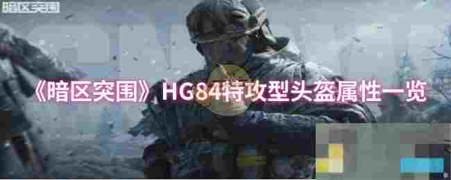 《暗区突围》HG84特攻型头盔属性一览