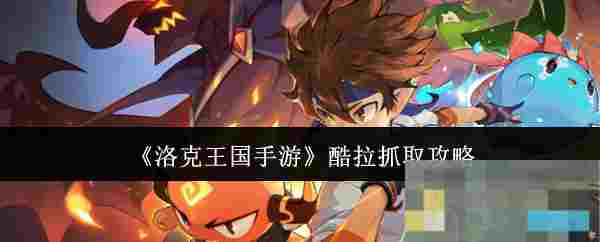 《洛克王国手游》酷拉抓取攻略