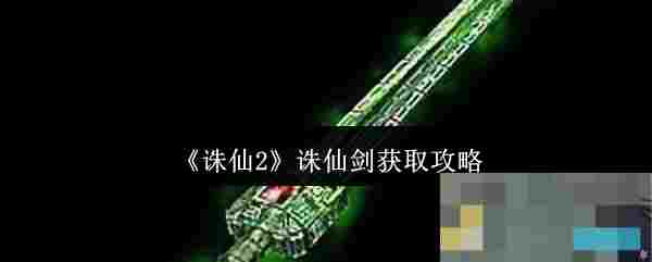《诛仙2》诛仙剑获取攻略