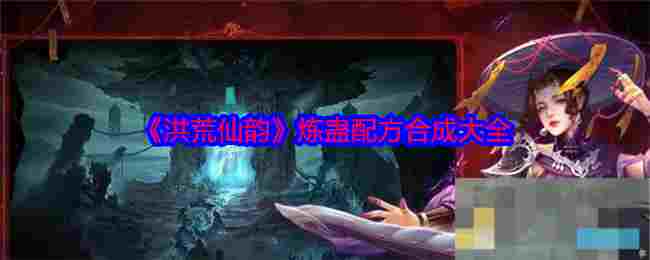 《洪荒仙韵》炼蛊配方合成大全