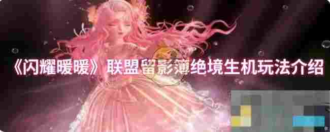 《闪耀暖暖》联盟留影簿绝境生机玩法介绍